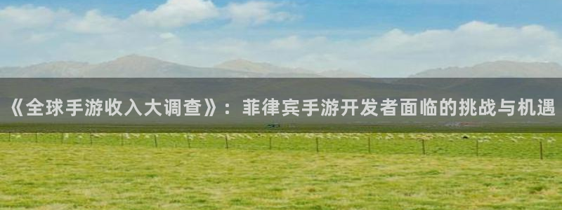 大神pc28开奖查询：《全球手游收入大调查》：菲律宾手游开发