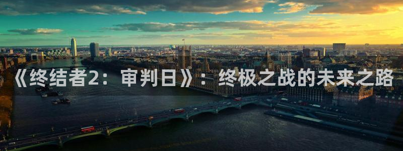 大神pc28开奖查询：《终结者2：审判日》：终极之战的未来之