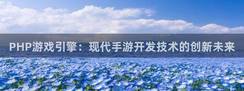 28大神苹果下载：PHP游戏引擎：现代手游开发技术的创新未来