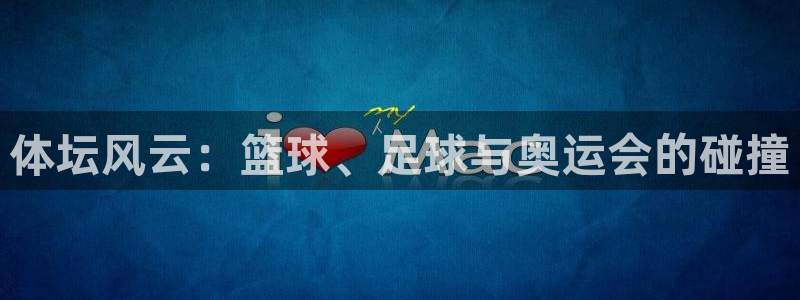 vsport体育在线官网：体坛风云：篮球、足球与奥运会的碰撞