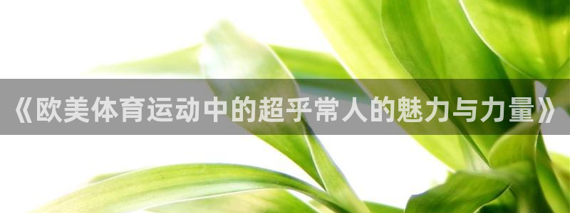 vsport体育在线官网：《欧美体育运动中的超乎常人的魅力与力量》